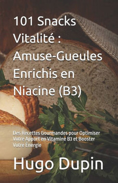 101 Snacks Vitalité: Amuse-Gueules Enrichis en Niacine (B3): Des Recettes Gourmandes pour Optimiser Votre Apport en Vitamine B3 et Booster