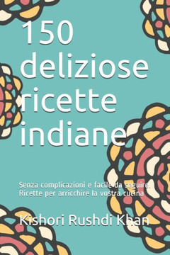 150 deliziose ricette indiane: Sofisticate formule, facili ed economiche da seguire, per un pasto sano e sostenibile