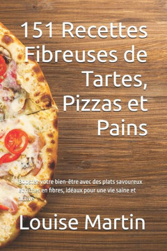 151 Recettes Fibreuses de Tartes, Pizzas et Pains: Boostez votre bien-être avec des plats savoureux et riches en fibres, idéaux pour une vie saine et