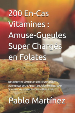 200 En-Cas Vitamines: Amuse-Gueules Super Chargés en Folates: Des Recettes Simples et Délicieuses pour Augmenter Votre Apport en Acide Foliq