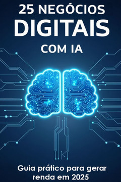 25 Negócios Digitais com IA: Guia Prático para Gerar Renda em 2025: Do Zero ao Lucro: O Guia Definitivo para Construir Negócios Digitais Rentáveis