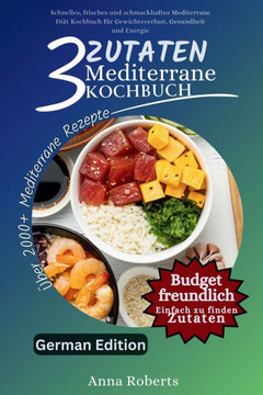 3 Zutaten Mediterrane Diät Kochbuch: Schnelles, frisches und schmackhaftes Mediterrane Diät-Kochbuch für Gewichtsverlust, Gesundheit und Energie