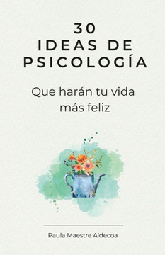 30 Ideas de psicología que harán tu vida más feliz: 30 días para mejorar tu vida (Crecimiento personal Autoayuda y superación personal)