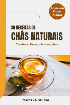 30 Receitas de Chás Naturais para Dores e Inflamações: Alivio em cada Xícara