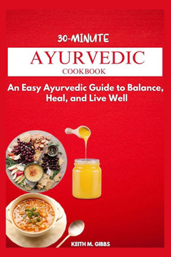 30-Minute Ayurvedic Cookbook: An Easy Ayurveda Guide to Balance, Heal, and Live Well