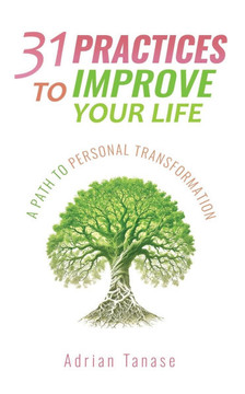 31 Practices To Improve Your Life: A Path To Personal Transformation