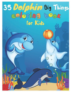 35 Dolphin Big Things Coloring Book for Kids: Dolphin Coloring Book for kids. 35 Dragons Designs 35 Dolphin Big Things Coloring Book for Kids: Dolphin Coloring Book for kids. 35 Dragons Designs