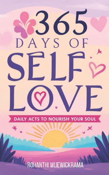 365 Days of Self-Love: Daily Acts to Nourish Your Soul: Daily self-care, Mindfulness practices, Positive affirmations, Personal growth, Emoti