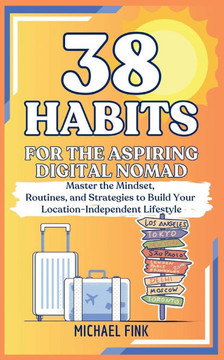38 Habits for the Aspiring Digital Nomad: Master the Mindset, Routines, and Strategies to Build Your Location-Independent Lifestyle