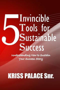 5 Invincible Tools for Sustainable Success: Understanding How To Sustain Your Success Story