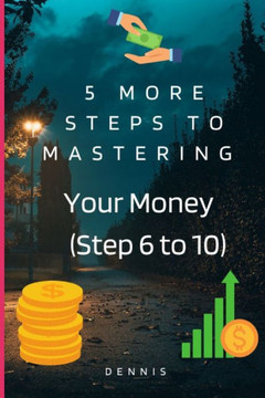 5 More Steps to Mastering Your Money (Step 6 to 10): Learn How to Manage Money Effectively.