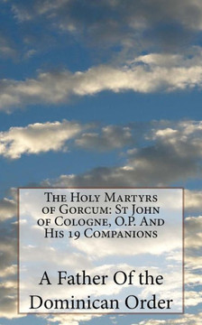 The Holy Martyrs Of Gorcum : St John Of Cologne, O.P. And His 19 Companions