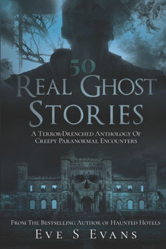 50 Real Ghost Stories: A Terror-Drenched Anthology of Creepy Paranormal Encounters