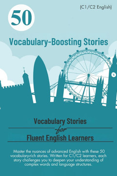 50 Vocabulary-Boosting Stories for Fluent English Learners (C1/C2 English): Boost Your Vocabulary and Fluency: 50 Engaging Stories for C1/C2 English L