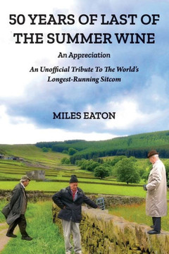 50 Years of Last of the Summer Wine: An Appreciation: An Unofficial Tribute to the World's Longest-Running Sitcom