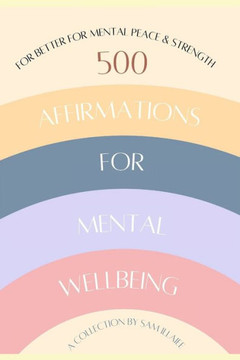 500 Affirmations for Mental Wellbeing: For Better for Mental Peace & Strength