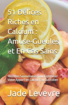 51 Délices Riches en Calcium: Amuse-Gueules et En-Cas Sains: Recettes Savoureuses pour Optimiser Votre Apport en Calcium au Quotidien