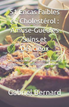51 Encas Faibles en Cholestérol: Amuse-Gueules Sains et Délicieux: Réduisez Votre Cholestérol avec des Recettes Savoureuses et Bénéfiques pour la Sant