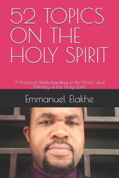 52 Topics on the Holy Spirit: A Practical Understanding of the Person and Ministry of the Holy Spirit 52 Topics on the Holy Spirit: A Practical Understanding of the Person and Ministry of the Holy Spirit