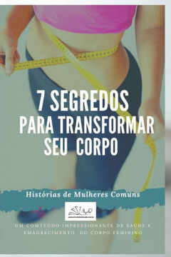 7 Segredos Para Transformar Seu Corpo: Saúde E Emagrecimento Do Corpo Feminino