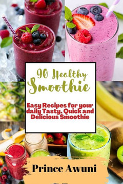 90 Healthy Smoothie: Easy Recipes for your daily Tasty, Quick and Delicious Smoothie