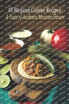 95 Mexican Cuisine Recipes: A Taste of Authentic Mexican Flavors