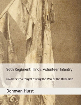 96th Regiment Illinois Volunteer Infantry: Soldiers who fought during the War of the Rebellion