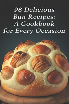 98 Delicious Bun Recipes: A Cookbook for Every Occasion