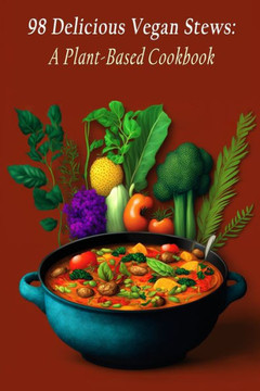 98 Delicious Vegan Stews: A Plant-Based Cookbook