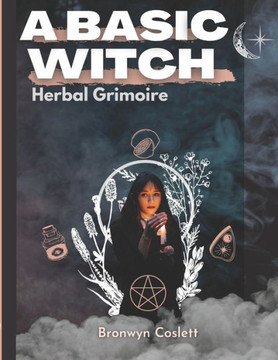 A BASIC WITCH Herbal Grimoire: A Fully Indexed Herbal Handbook of Magickal Ingredients