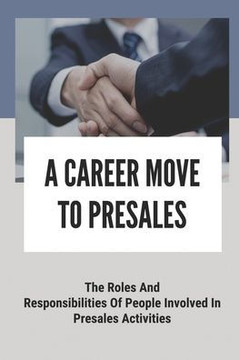 A Career Move To Presales: The Roles And Responsibilities Of People Involved In Presales Activities: Solution Consultant