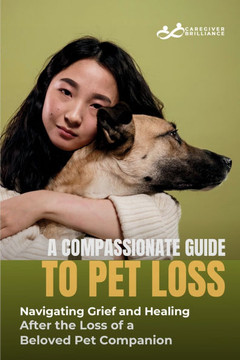 A Compassionate Guide to Pet Loss: Caregiver Brilliance