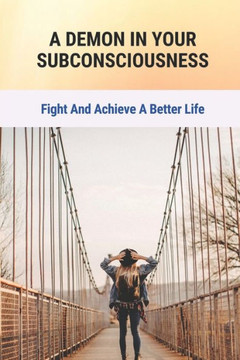 A Demon In Your Subconsciousness: Fight And Achieve A Better Life: Philosophy & Spiritual Growth