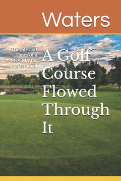 A Golf Course Flowed Through It: The Life and Times of a PGA Master Professional