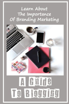 A Guide To Blogging: Learn About The Importance Of Branding Marketing: Social Media Marketing Basics
