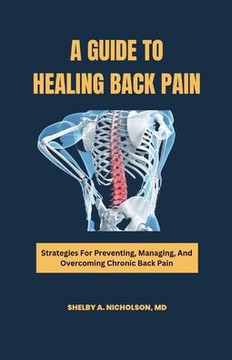 A Guide to Healing Back Pain: Strategies for Preventing, Managing, and Overcoming Chronic Back Pain