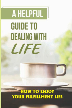 A Helpful Guide To Dealing With Life: How To Enjoy Your Fulfillment Life: Embrace Change