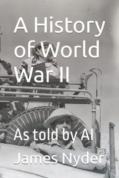 A History of World War II: As told by AI A History of World War II: As told by AI