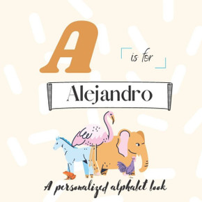 A is for Alejandro: A Custom Alphabet Book Personalized With Your Name