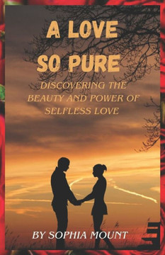 A love so pure: Discovering the beauty and power of Selfless love