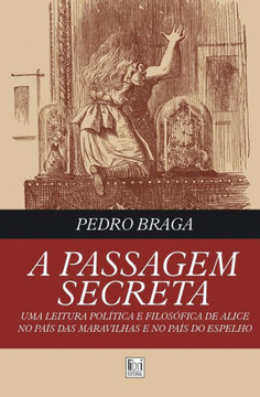 A Passagem Secreta; uma leitura política e filosófica de Alice no País das Maravilhas e no País do Espelho