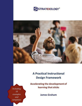 A Practical Instructional Design Framework: Accelerating the Development of Learning that Sticks