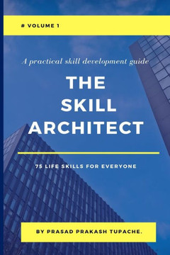 A Practical Skill Development Guide - The Skill Architect - 75 Life Skills for Everyone - Volume 1