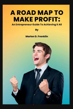A Roadmap to Make Profit: An Entrepreneur guide to acquiring it all