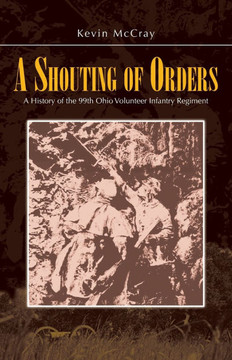 A Shouting of Orders: A History of the 99th Ohio Volunteer Infantry Regiment