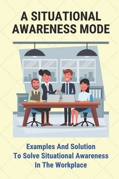 A Situational Awareness Mode: Examples And Solution To Solve Situational Awareness In The Workplace: How Can You Improve Situational Awareness At Wo