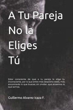 A Tu Pareja No la Eliges Tú: Estar consciente de que a tu pareja la elige tu inconsciente, por lo que entre más despierto estés, más encontrarás lo