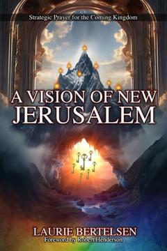 A Vision of New Jerusalem: Strategic Prayer For The Coming Kingdom