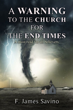 A Warning to the Church for the End Times: A must read for all believers