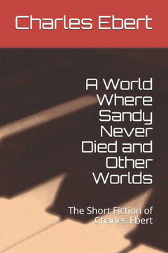 A World Where Sandy Never Died and Other Worlds: The Short Fiction of Charles Ebert